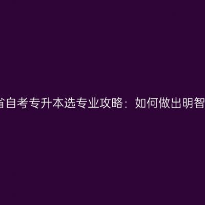 辽宁省自考专升本选专业攻略：如何做出明智选择