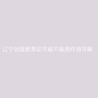 辽宁远程教育证书能不能用作用详解