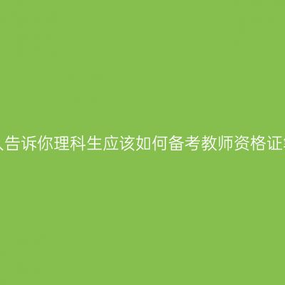 过来人告诉你理科生应该如何备考教师资格证笔试！