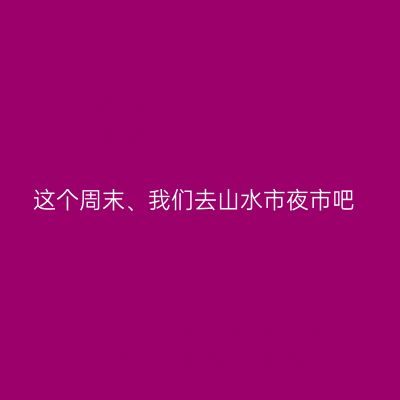 这个周末、我们去山水市夜市吧