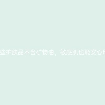 这些护肤品不含矿物油，敏感肌也能安心用
