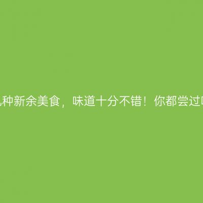 这几种新余美食，味道十分不错！你都尝过吗？