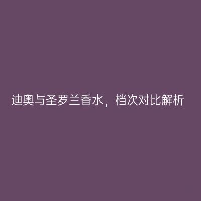迪奥与圣罗兰香水，档次对比解析