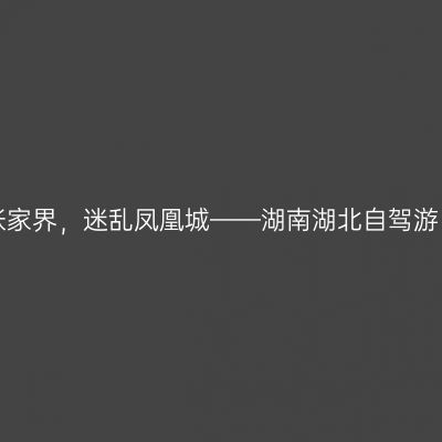 迷幻张家界，迷乱凤凰城——湖南湖北自驾游（上）