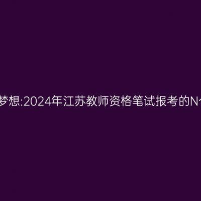 追求教育梦想:2024年江苏教师资格笔试报考的N个关键点