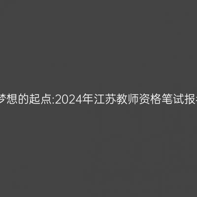 追求教育梦想的起点:2024年江苏教师资格笔试报考全攻略