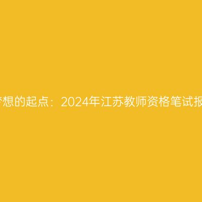 追求教育梦想的起点：2024年江苏教师资格笔试报考全攻略