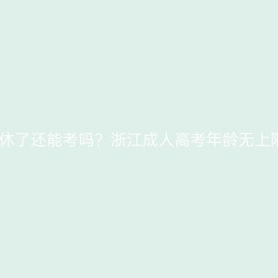 退休了还能考吗？浙江成人高考年龄无上限