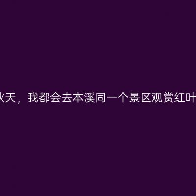 退休后的每年秋天，我都会去本溪同一个景区观赏红叶，从未失望过