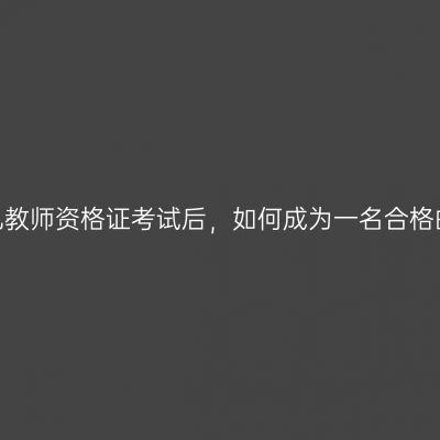 通过青海幼儿教师资格证考试后，如何成为一名合格的幼儿教师？