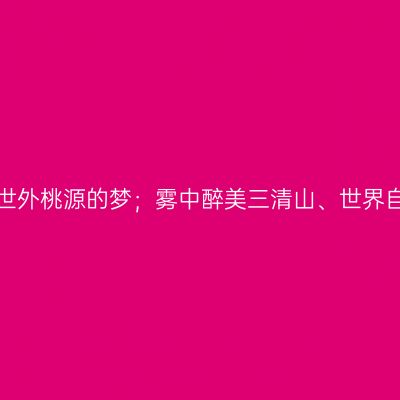 那一年，奇秀三清山、带你坠入一场世外桃源的梦；雾中醉美三清山、世界自然遗产地、世界地质公园【第九站】