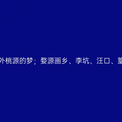 那一年，水墨婺源、带你坠入一场世外桃源的梦；婺源画乡、李坑、汪口、篁岭、江湾、江岭、彩虹桥【第八站】
