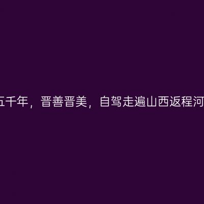 那一年，给我一个月的时间，看山西五千年，晋善晋美，自驾走遍山西返程河南焦作市；神农山、陈家沟【第二十