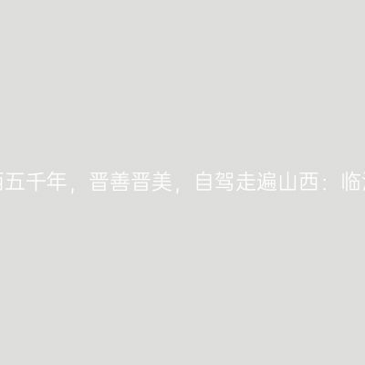 那一年，给我一个月的时间，看山西五千年，晋善晋美，自驾走遍山西：临汾华门景区、荛帝故里【第十二站】