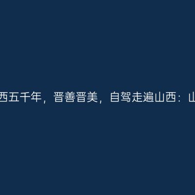 那一年，给我一个月的时间，看山西五千年，晋善晋美，自驾走遍山西：山西太原市晋祠、永祚寺【第三站】