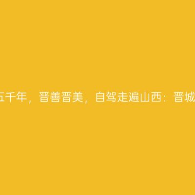 那一年，给我一个月的时间，看山西五千年，晋善晋美，自驾走遍山西：晋城市珏山景区、凤凰欢乐谷【第十八站