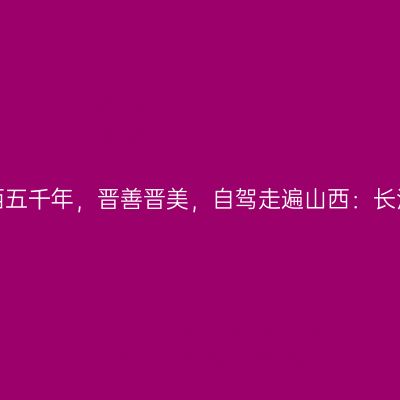 那一年，给我一个月的时间，看山西五千年，晋善晋美，自驾走遍山西：长治人间仙境太行八泉峡【第十三站】