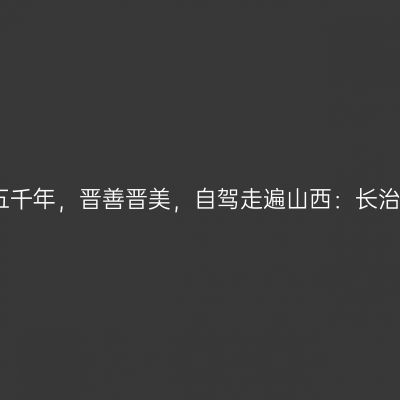 那一年，给我一个月的时间，看山西五千年，晋善晋美，自驾走遍山西：长治太行大峡谷板山、金鸡寨【第十四站