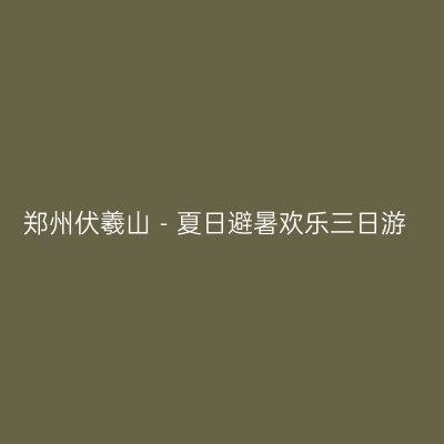郑州伏羲山－夏日避暑欢乐三日游