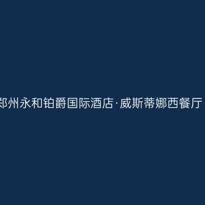 郑州永和铂爵国际酒店·威斯蒂娜西餐厅