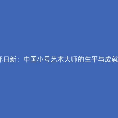 郭日新：中国小号艺术大师的生平与成就