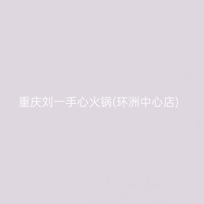重庆刘一手心火锅(环洲中心店)
