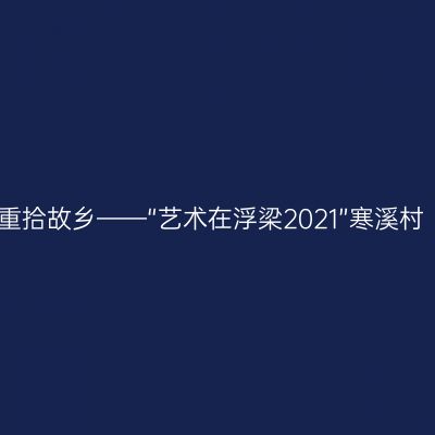 重拾故乡——“艺术在浮梁2021”寒溪村
