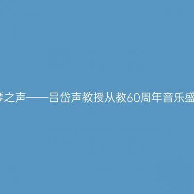 钢琴之声——吕岱声教授从教60周年音乐盛典