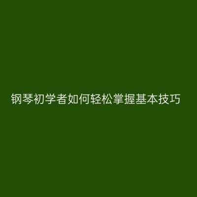 钢琴初学者如何轻松掌握基本技巧