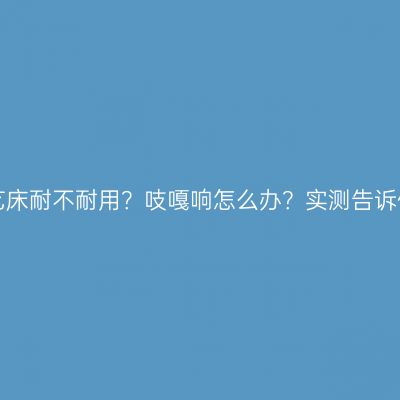 铁艺床耐不耐用？吱嘎响怎么办？实测告诉你！