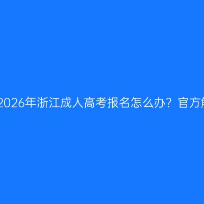 错过2026年浙江成人高考报名怎么办？官方解答