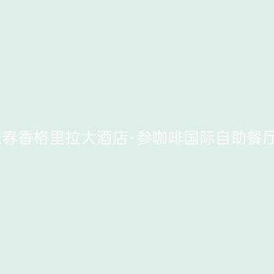 长春香格里拉大酒店·参咖啡国际自助餐厅
