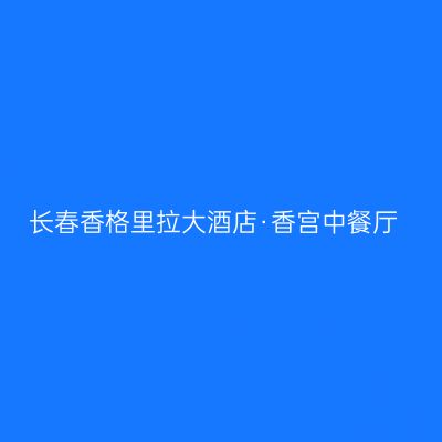 长春香格里拉大酒店·香宫中餐厅