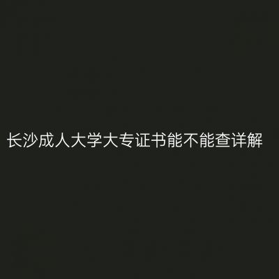 长沙成人大学大专证书能不能查详解