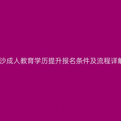 长沙成人教育学历提升报名条件及流程详解