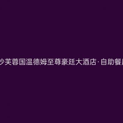长沙芙蓉国温德姆至尊豪廷大酒店·自助餐厅