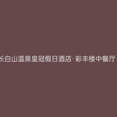 长白山温泉皇冠假日酒店·彩丰楼中餐厅