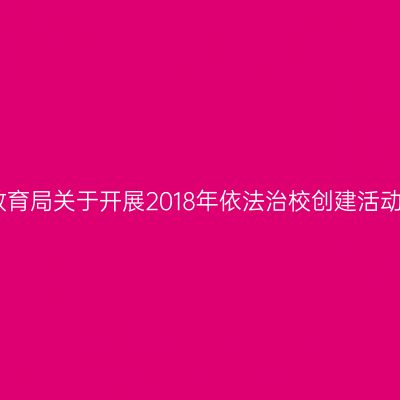阳江市教育局关于开展2018年依法治校创建活动的通知