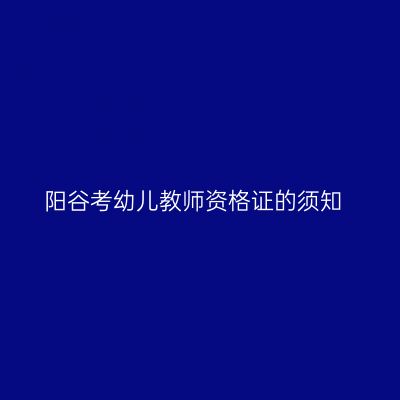 阳谷考幼儿教师资格证的须知