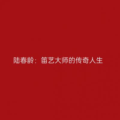 陆春龄：笛艺大师的传奇人生