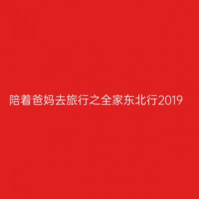 陪着爸妈去旅行之全家东北行2019