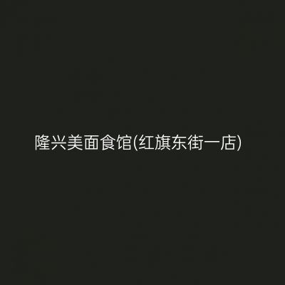 隆兴美面食馆(红旗东街一店)