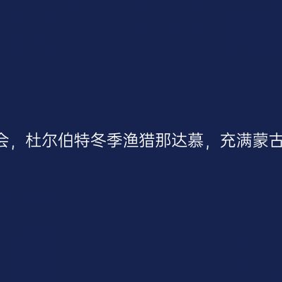 零下30度的冰雪盛会，杜尔伯特冬季渔猎那达慕，充满蒙古族味道的东北风情