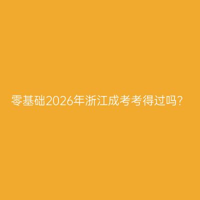 零基础2026年浙江成考考得过吗？