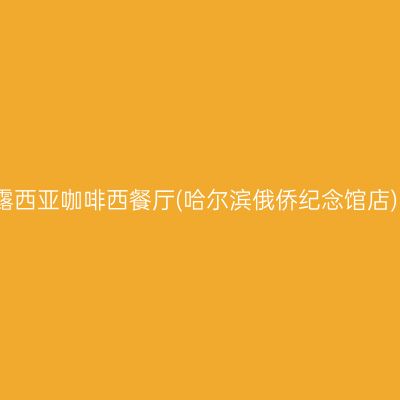 露西亚咖啡西餐厅(哈尔滨俄侨纪念馆店)