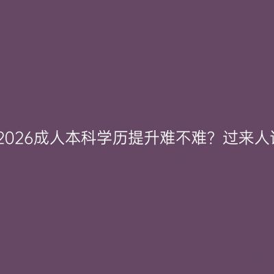 青岛2026成人本科学历提升难不难？过来人详解