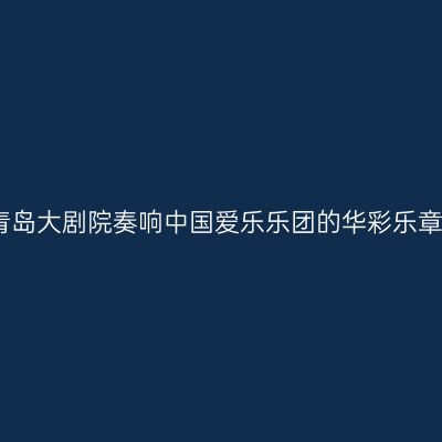 青岛大剧院奏响中国爱乐乐团的华彩乐章