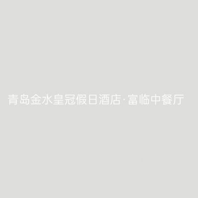 青岛金水皇冠假日酒店·富临中餐厅