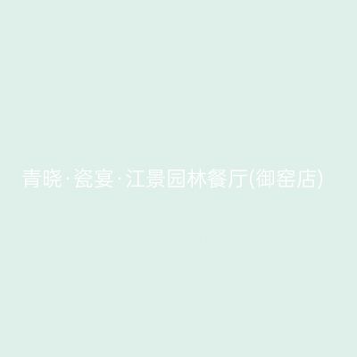 青晓·瓷宴·江景园林餐厅(御窑店)