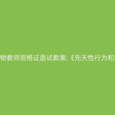 青海初中生物教师资格证面试教案:《先天性行为和学习行为》